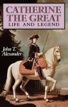 Catherine the Great - Life and Legend - Alexander, John T.