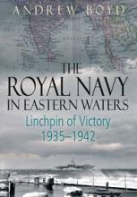 The Royal Navy in Eastern Waters - Linchpin of Victory 1935-1942 - Boyd, Andrew 