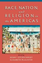 Race, Nation and Religion in the Americas - Goldschmidt, Henry and McAlister, Elizabeth (editors)