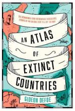 An Atlas of Extinct Countries - The Remarkable (and Occasionally Ridiculous) Stories of 48 Nations that Fell Off the Map - Defoe, Gideon