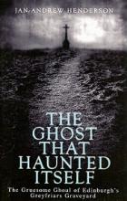 The Ghost That Haunted Itself - The Gruesome Ghoul of Edinburgh's Greyfriars Graveyard - Henderon, Jan-Andrew