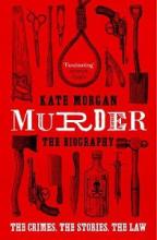Murder - The Biography - The Crimes, the Stories, the Law - Morgan, Kate