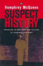 Suspect History - Manning Clark and the Future of Australia's Past - McQueen, Humphrey