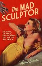 The Mad Sculptor - The Model, The Maniac, and the Murder That Rocked 1930s America - Schechter, Harold
