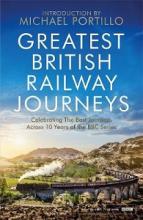 Greatest British Railway Journeys - Celebrating the Best Journeys Across10 Years of the BBC Series - Portillo, Michael