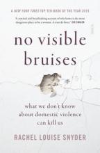 No Visible Bruises - What We Don't Know About Domestic Violence Can Kill Us - Snyder, Rachel Louise