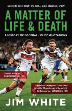 A Matter of Life & Death - A history of Football in 100 Quotations - White, Jim