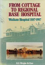 From Cottage to Regional Base Hospital - Waikato Hospital 1887-1987 - Wright-St Clair, R E 