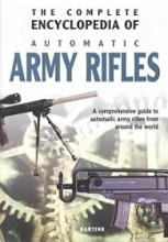 The Complete Encyclopedia of Automatic Army Rifles - A Comprehensive Guide to Automatic Army Rifles from Around the World - Hartink, A.E.