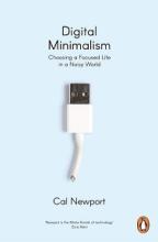 Digital Minimalism - Choosing a Focused Life in a Noisy World - Newport, Cal