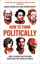 How to Think Politically - Sages, Scholars and Statesmen Whose Ideas Have Shaped the World - Garrard, Graeme and Murphy, James 