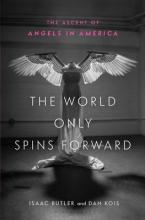 The World Only Spins Forward - The Ascent of Angels in America - Butler, Isaac and Kois, Dan