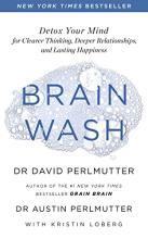 Brain Wash: Detox Your Mind for Clearer Thinking, Deeper Relationships and Lasting Happiness - Perlmutter, David