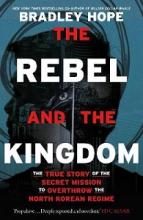 The Rebel and the Kingdom - The True Story of the Secret Mission to Overthrow the North Korean Regime - Hope, Bradley