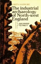 The Industrial Archaeology of North-west England - And Where to Find It - Ashmore, Owen