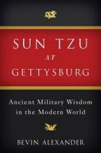 Sun Tzu at Gettysburg - Ancient Military Wisdom in the Modern World - Alexander, Bevin