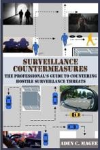 Surveillance Countermeasures - The Professional's Guide to Countering Hostile Surveillance Threats - Magee, Aden C.