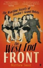 The West End Front - The Wartime Secrets of London's Grand Hotels - Sweet, Matthew