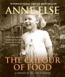 The Colour of Food - A Memoir of Life, Love and Dinner - Else, Anne
