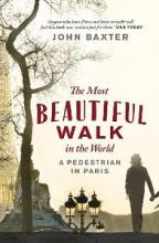 The Most Beautiful Walk in the World - A Pedestrian in Paris - Baxter, John