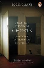 A Natural History of Ghosts - 500 Years of Hunting for Proof - Clarke, Roger