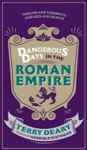 Dangerous Days in the Roman Empire - Terrors and Torments, Diseases and Deaths - Deary, Terry