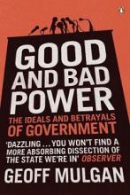 Good and Bad Power - The Ideals and Betrayals of Government - Mulgan, Geoff