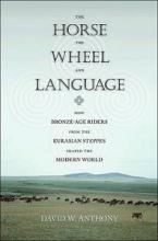 The Horse, the Wheel and Language - How Bronze-Age Riders From the Eurasian Steppes Shaped the Modern World - Anthony, David W.