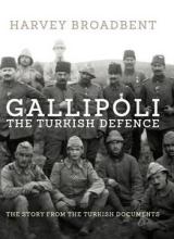 Gallipoli - The Turkish Defence - The Story From the Turkish Documents - Broadbent, Harvey