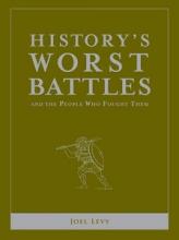 History's Worst Battles and the People Who Fought Them - Levy, Joel
