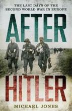 After Hitler - The Last Days of the Second World War in Europe - Jone, Michael
