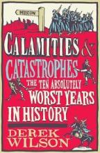 Calamities and Catastrophes - The Ten Absolutely Worst Years in History - Wilson, Derek