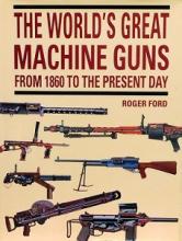 The World's Great Machine Guns From 1860 to the Present Day - Ford, Roger