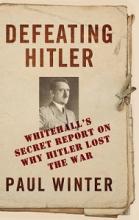 Defeating Hitler - Whitehall's Secret Report on Why Hitler Lost the War - Winter, Paul