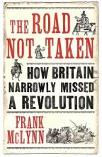 The Road Not Taken - How Britain Narrowly Missed a Revolution - McLynn, Frank