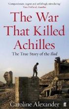 The War that Killed Achilles - The True Story of the Iliad - Alexander, Caroline