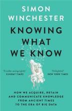 Knowing What We Know - How We Acquire, Retain and Communicate Knowledge from Ancient Times to the Era of Big Data - Winchester, Simon