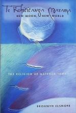 Te Kohititanga Marama - New Moon, New World - The Religion of Matenga Tamati - Elsmore, Bronwyn