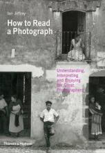 How to Read a Photograph - Understanding, Interpreting and Enjoying the Great Photographers - Jeffrey, Ian