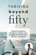 Thriving Beyond Fifty - 78 Natural Strategies to Restore Your Mobility, Avoid Surgery and Stay Off Pain Pills in Your 50s... and Beyond - Harlow, Will