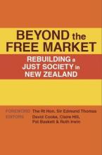Beyond the Free Market - Rebuilding a Just Society in New Zealand - Cooke, David. , Hill, Claire. , Baskett, Pat., & Irwin, Ruth (editors)