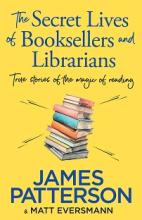 The Secret Lives of Booksellers and Librarians - True Stories of the Magic of Reading - Patterson, James and Eversmann, Matt