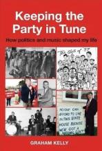 Keeping the Party in Tune - How Politics and Music Shaped My Life - Kelly, Graham