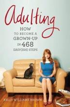 Adulting - How to become a Grown-Up in 468 Easy(ish) Steps - Brown, Kelly Williams