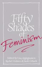 Fifty Shades of Feminism - Appignanesi, Lisa and Holmes, Rachel and Orbach, Susie (editors)