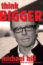 Think Bigger - How to Raise Your Expectations & Achieve Everything - Hill, Michael