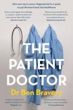 The Patient Doctor - How One Man's Cancer Diagnosis led to a Quest to put the Heart Back into Healthcare - Bravery, Ben