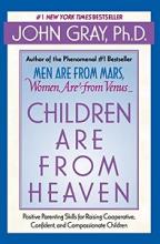 Children Are from Heaven - Positive Parenting Skills for Raising Cooperative, Confident, and Compassionate Children - Gray, John