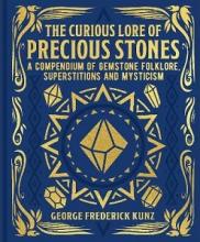 The Curious Lore of Precious Stones - A Compendium of Gemstone Folklore, Superstitions and Mysticism - Kunz, George Frederick
