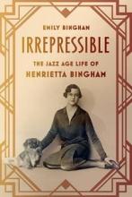 Irrepressible - The Jazz Age Life of Henrietta Bingham  - Bingham, Emily